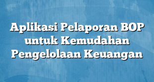 Aplikasi Pelaporan BOP untuk Kemudahan Pengelolaan Keuangan