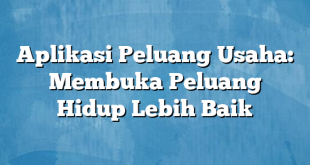 Aplikasi Peluang Usaha: Membuka Peluang Hidup Lebih Baik