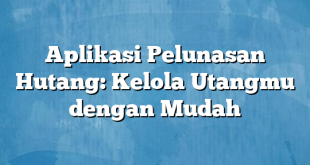 Aplikasi Pelunasan Hutang: Kelola Utangmu dengan Mudah