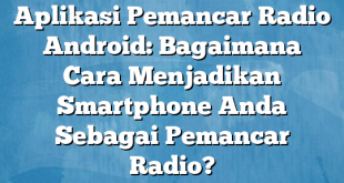 Aplikasi Pemancar Radio Android: Bagaimana Cara Menjadikan Smartphone Anda Sebagai Pemancar Radio?