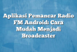 Aplikasi Pemancar Radio FM Android: Cara Mudah Menjadi Broadcaster