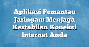 Aplikasi Pemantau Jaringan: Menjaga Kestabilan Koneksi Internet Anda