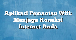 Aplikasi Pemantau Wifi: Menjaga Koneksi Internet Anda