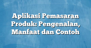 Aplikasi Pemasaran Produk: Pengenalan, Manfaat dan Contoh