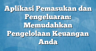 Aplikasi Pemasukan dan Pengeluaran: Memudahkan Pengelolaan Keuangan Anda