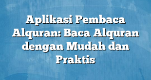 Aplikasi Pembaca Alquran: Baca Alquran dengan Mudah dan Praktis