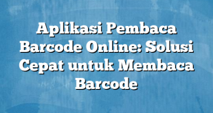 Aplikasi Pembaca Barcode Online: Solusi Cepat untuk Membaca Barcode