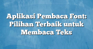 Aplikasi Pembaca Font: Pilihan Terbaik untuk Membaca Teks