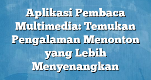 Aplikasi Pembaca Multimedia: Temukan Pengalaman Menonton yang Lebih Menyenangkan