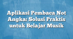 Aplikasi Pembaca Not Angka: Solusi Praktis untuk Belajar Musik