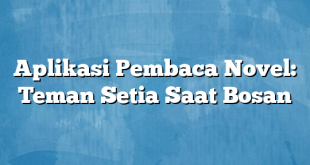 Aplikasi Pembaca Novel: Teman Setia Saat Bosan