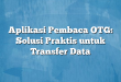 Aplikasi Pembaca OTG: Solusi Praktis untuk Transfer Data