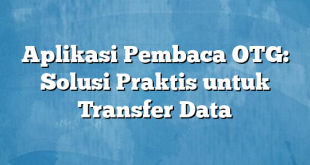 Aplikasi Pembaca OTG: Solusi Praktis untuk Transfer Data