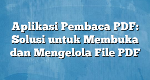 Aplikasi Pembaca PDF: Solusi untuk Membuka dan Mengelola File PDF