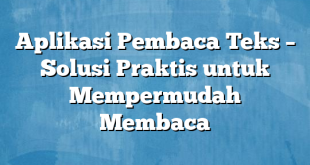 Aplikasi Pembaca Teks – Solusi Praktis untuk Mempermudah Membaca