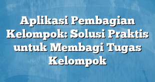 Aplikasi Pembagian Kelompok: Solusi Praktis untuk Membagi Tugas Kelompok