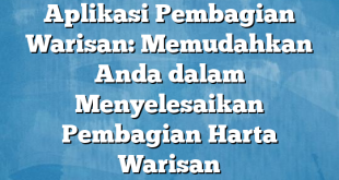 Aplikasi Pembagian Warisan: Memudahkan Anda dalam Menyelesaikan Pembagian Harta Warisan