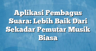 Aplikasi Pembagus Suara: Lebih Baik Dari Sekadar Pemutar Musik Biasa