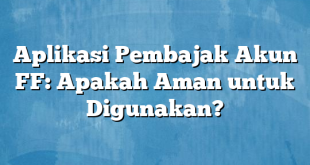 Aplikasi Pembajak Akun FF: Apakah Aman untuk Digunakan?