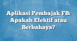 Aplikasi Pembajak FB: Apakah Efektif atau Berbahaya?