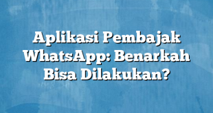 Aplikasi Pembajak WhatsApp: Benarkah Bisa Dilakukan?