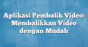 Aplikasi Pembalik Video: Membalikkan Video dengan Mudah