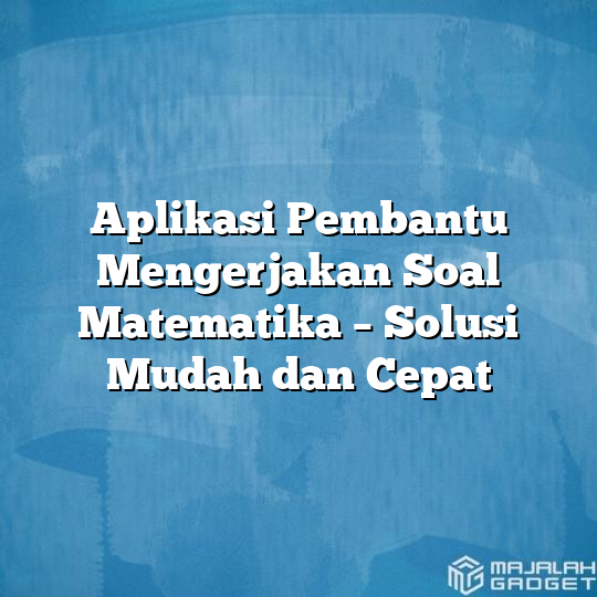 Aplikasi Pembantu Mengerjakan Soal Matematika Solusi Mudah Dan Cepat