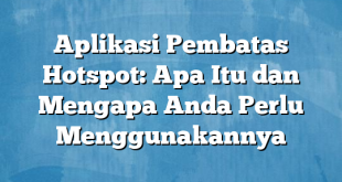 Aplikasi Pembatas Hotspot: Apa Itu dan Mengapa Anda Perlu Menggunakannya