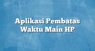 Aplikasi Pembatas Waktu Main HP