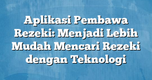 Aplikasi Pembawa Rezeki: Menjadi Lebih Mudah Mencari Rezeki dengan Teknologi