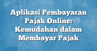 Aplikasi Pembayaran Pajak Online: Kemudahan dalam Membayar Pajak