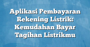 Aplikasi Pembayaran Rekening Listrik: Kemudahan Bayar Tagihan Listrikmu