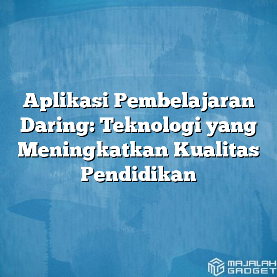 Aplikasi Pembelajaran Daring: Teknologi Yang Meningkatkan Kualitas ...