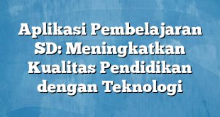 Aplikasi Pembelajaran SD: Meningkatkan Kualitas Pendidikan dengan Teknologi