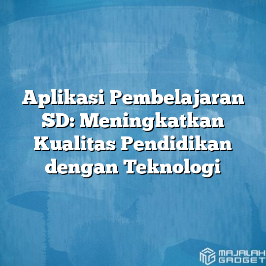 Aplikasi Pembelajaran Sd Meningkatkan Kualitas Pendidikan Dengan Teknologi Majalah Gadget 6014