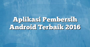 Aplikasi Pembersih Android Terbaik 2016