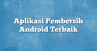 Aplikasi Pembersih Android Terbaik