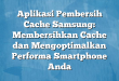 Aplikasi Pembersih Cache Samsung: Membersihkan Cache dan Mengoptimalkan Performa Smartphone Anda