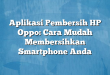 Aplikasi Pembersih HP Oppo: Cara Mudah Membersihkan Smartphone Anda
