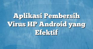 Aplikasi Pembersih Virus HP Android yang Efektif