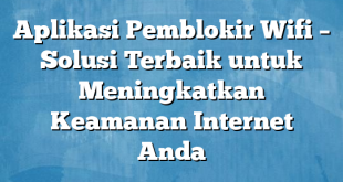 Aplikasi Pemblokir Wifi – Solusi Terbaik untuk Meningkatkan Keamanan Internet Anda