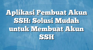 Aplikasi Pembuat Akun SSH: Solusi Mudah untuk Membuat Akun SSH