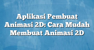 Aplikasi Pembuat Animasi 2D: Cara Mudah Membuat Animasi 2D