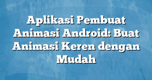 Aplikasi Pembuat Animasi Android: Buat Animasi Keren dengan Mudah