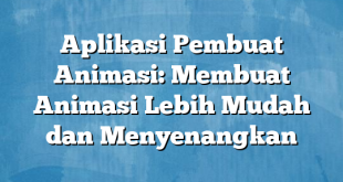 Aplikasi Pembuat Animasi: Membuat Animasi Lebih Mudah dan Menyenangkan