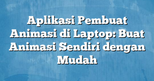 Aplikasi Pembuat Animasi di Laptop: Buat Animasi Sendiri dengan Mudah