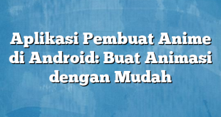 Aplikasi Pembuat Anime di Android: Buat Animasi dengan Mudah