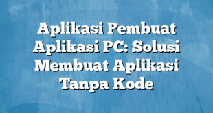 Aplikasi Pembuat Aplikasi PC: Solusi Membuat Aplikasi Tanpa Kode