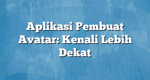 Aplikasi Pembuat Avatar: Kenali Lebih Dekat