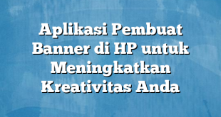 Aplikasi Pembuat Banner di HP untuk Meningkatkan Kreativitas Anda